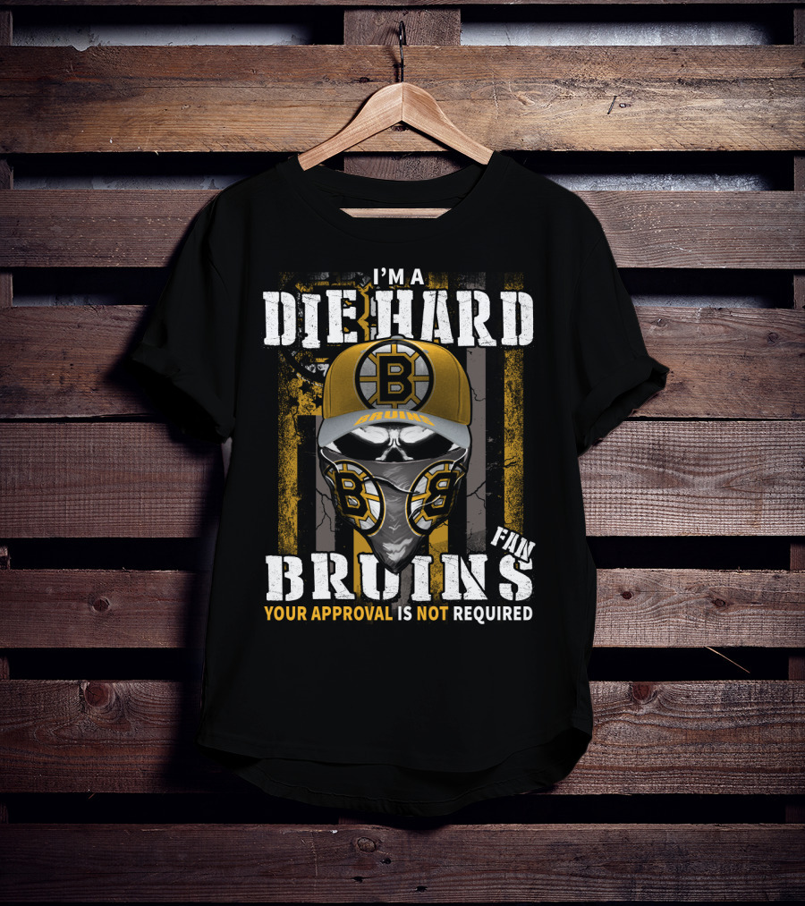 I'm A Die Hard Bruins Fan Your Approval Is Not Required Boston Bruins T-Shirt