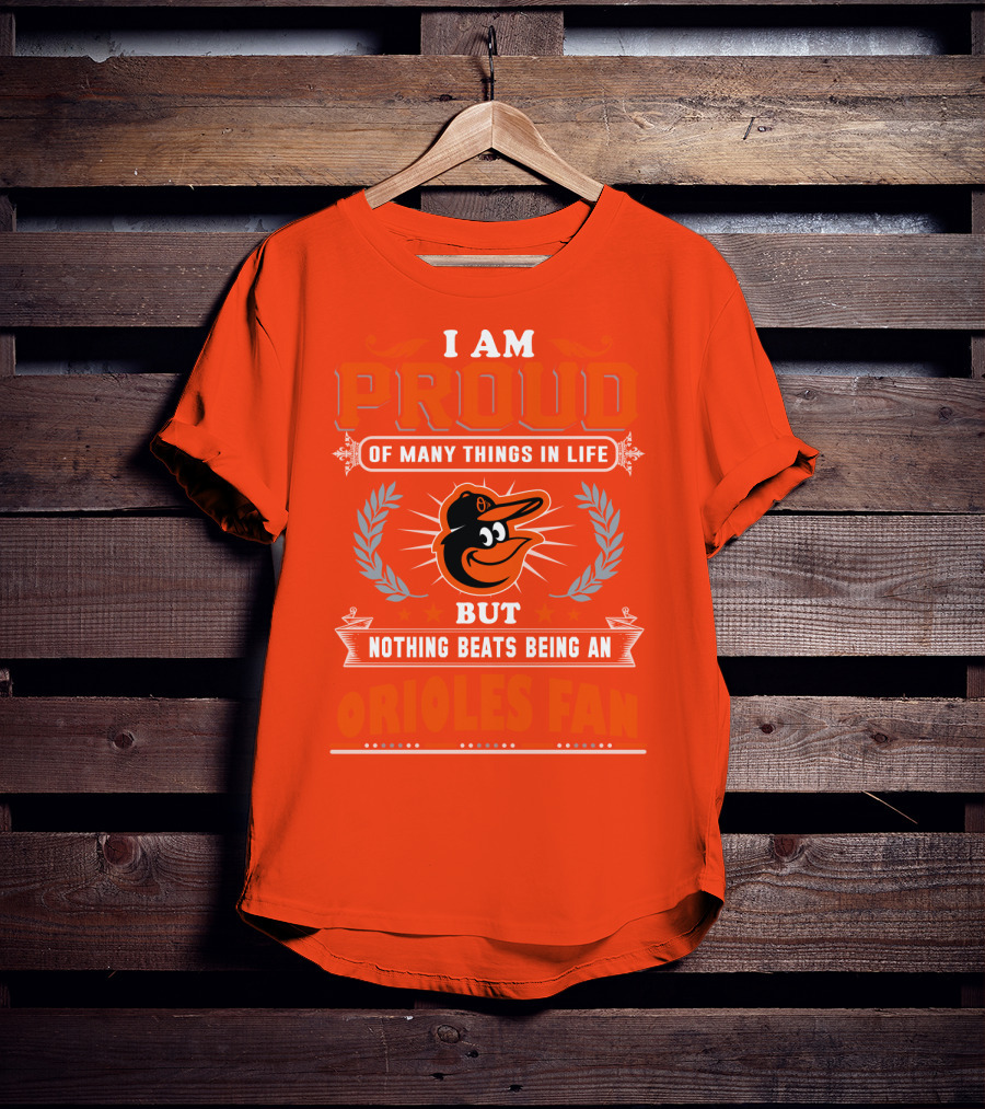 I Am Proud Of Many Things In Life But Nothing Beats Being An Orioles Fan T-Shirt