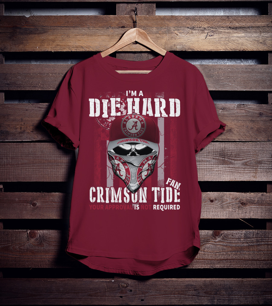 I'm A Die Hard Alabama Crimson Tide Fan Your Approval Is Not Required T-Shirt