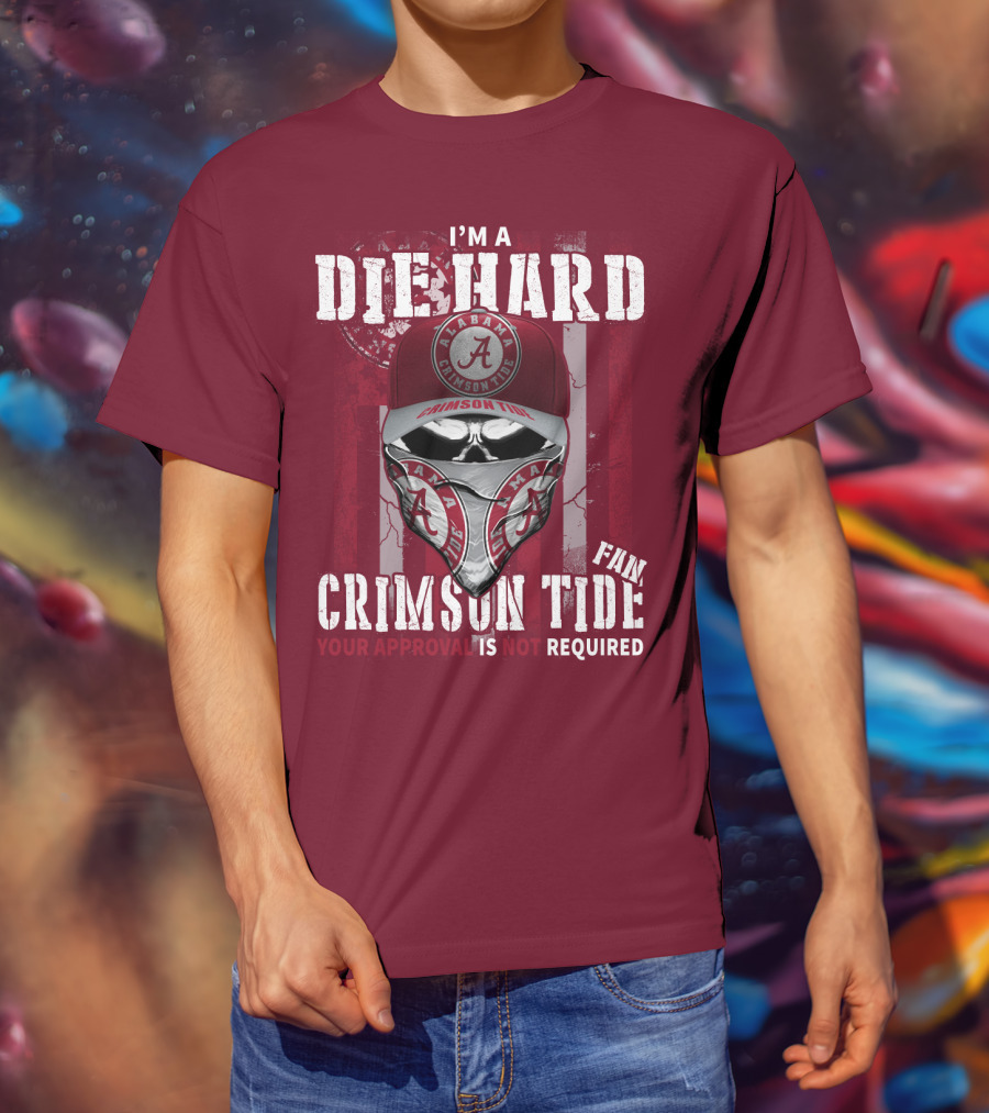 I'm A Die Hard Alabama Crimson Tide Fan Your Approval Is Not Required T-Shirt