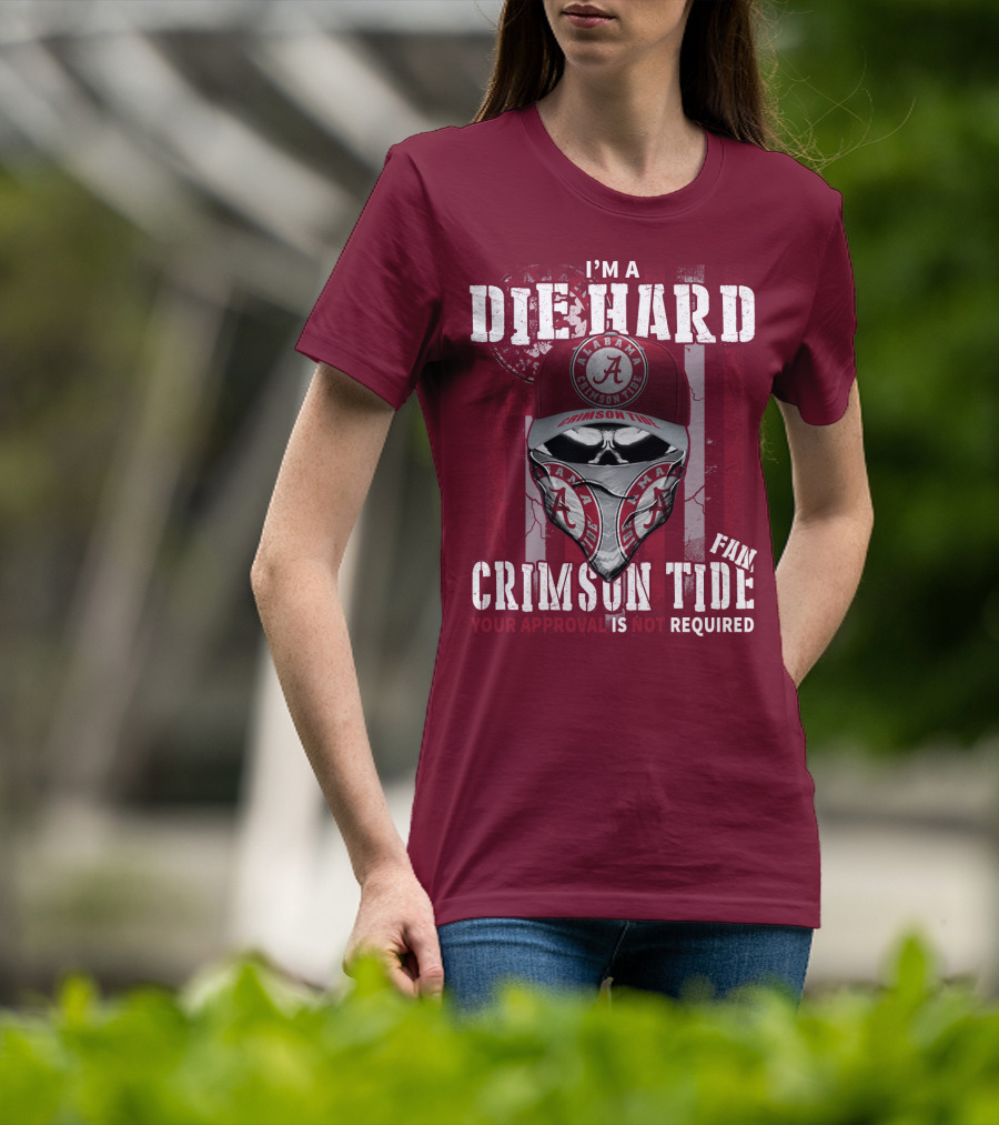 I'm A Die Hard Alabama Crimson Tide Fan Your Approval Is Not Required T-Shirt