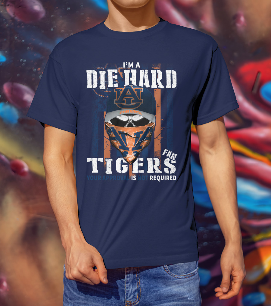 I'm A Die Hard Auburn Tigers Fan Your Approval Is Not Required T-Shirt