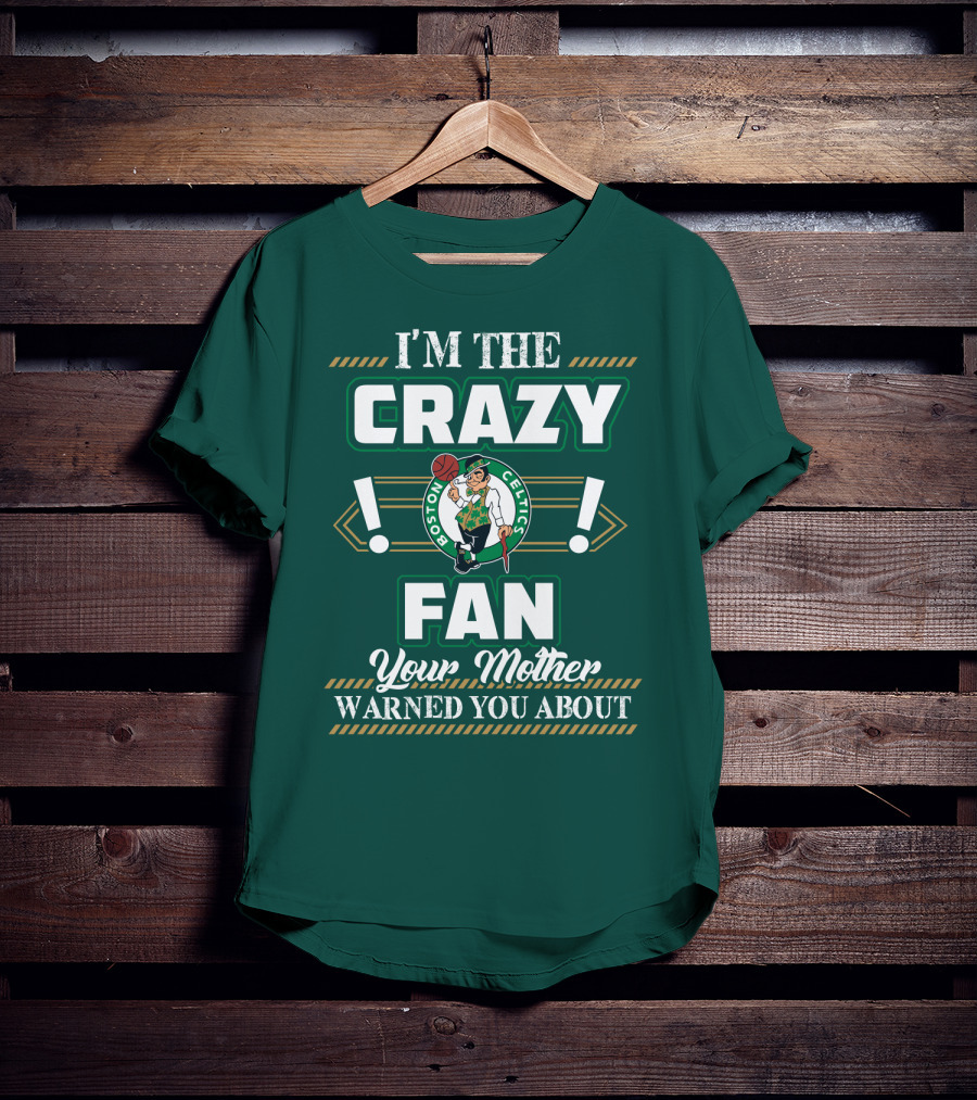 I'm The Crazy Boston Celtics Fan Your Mother Warned You About T-Shirt