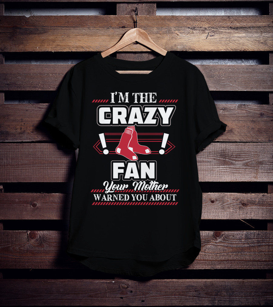 I'm The Crazy Boston Red Sox Fan Your Mother Warned You About T-Shirt