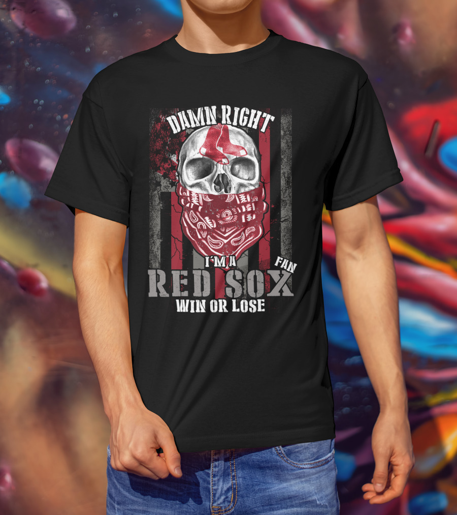 Damn Right I'm A Red Sox Fan Win Or Lose Boston Red Sox T-Shirt