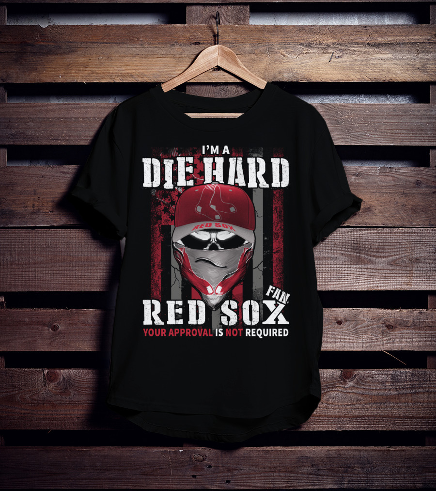I'm A Die Hard Red Sox Fan Your Approval Is Not Required T-Shirt