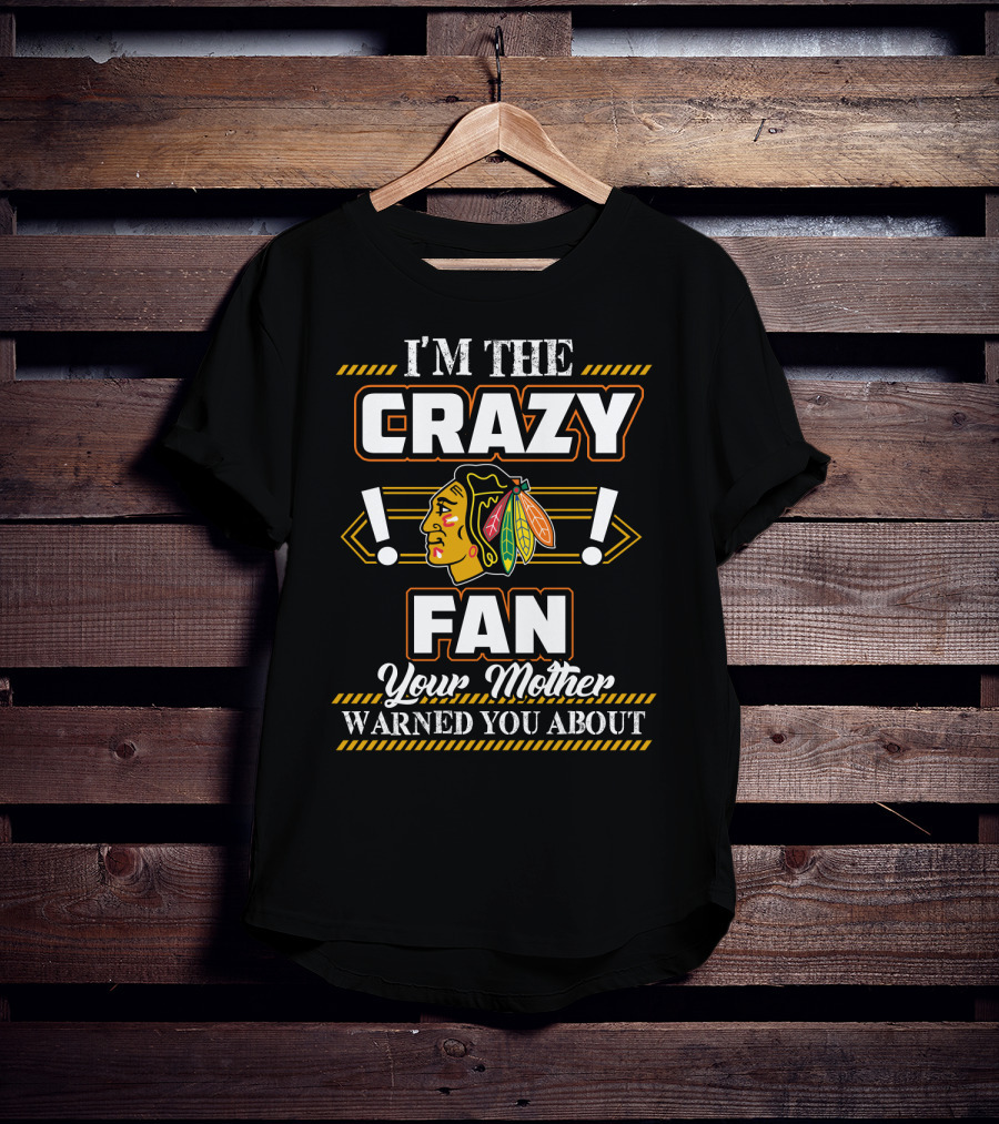 I'm The Crazy Chicago Blackhawks Fan Your Mother Warned You About T-Shirt