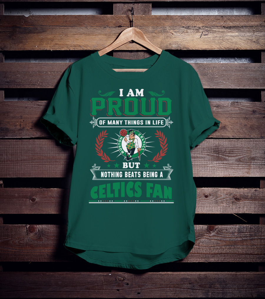 I Am Proud Of Many Things In Life But Nothing Beats Being A Celtics Fan Boston Celtics T-Shirt