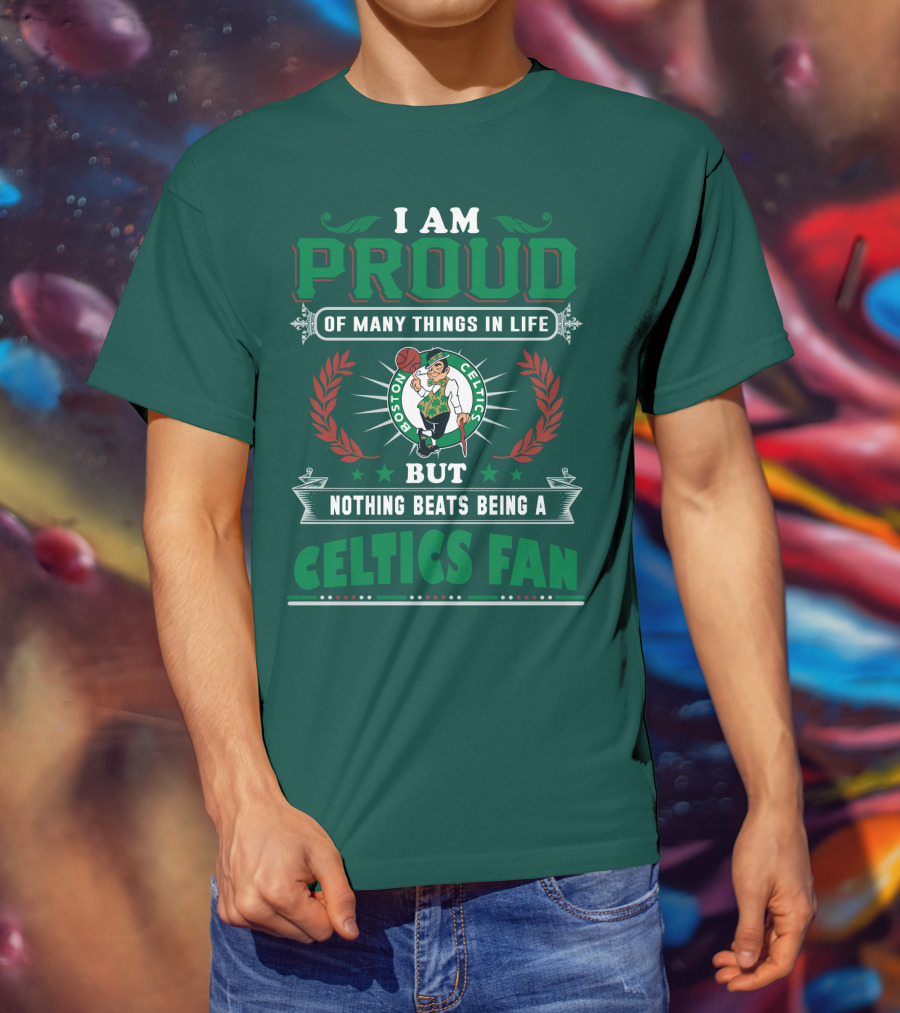 I Am Proud Of Many Things In Life But Nothing Beats Being A Celtics Fan Boston Celtics T-Shirt