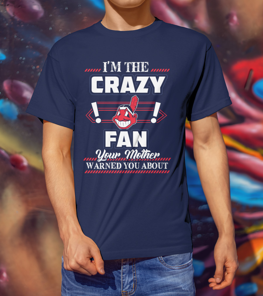 I'm The Crazy Fan Your Mother Warned You About Cleveland Indians T-Shirt