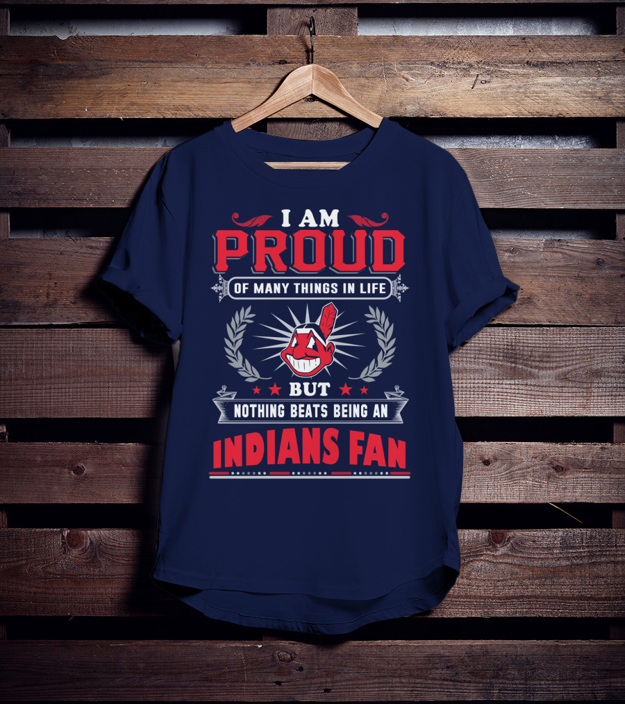 I Am Proud Of Many Things In Life But Nothing Beats Being An Indians Fan T-Shirt