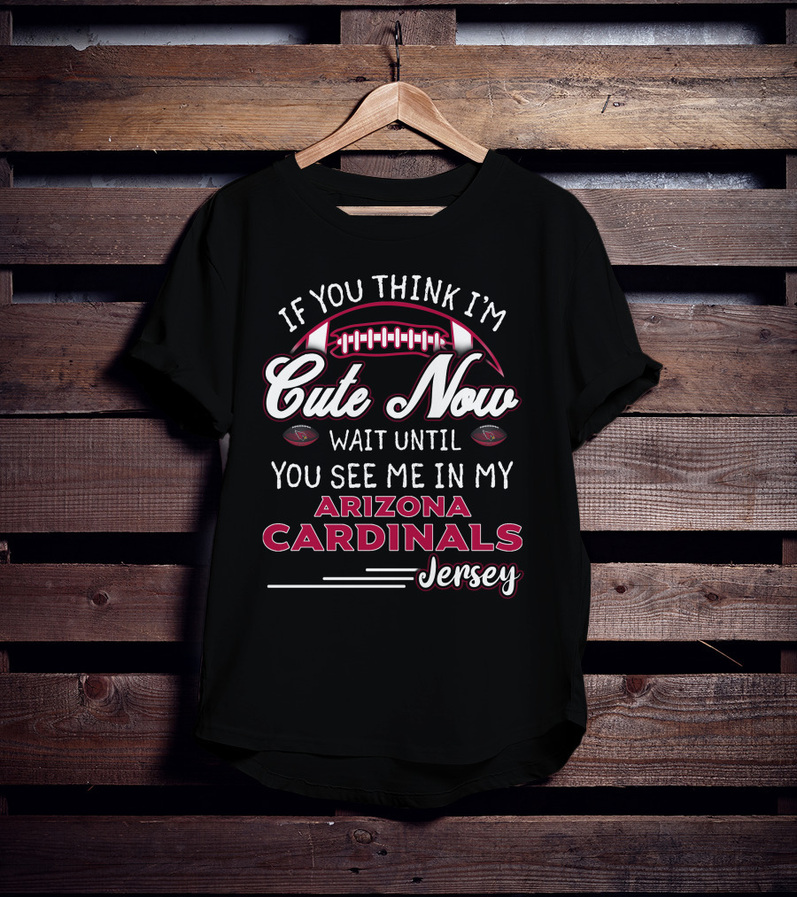 If You Think I'm Cute Now Wait Until You See ME IN My Arizona Cardinals Jersey T-Shirt
