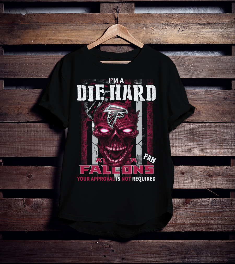 I'm A Die Hard Atlanta Falcons Fan Your Approval Is Not Required T-Shirt