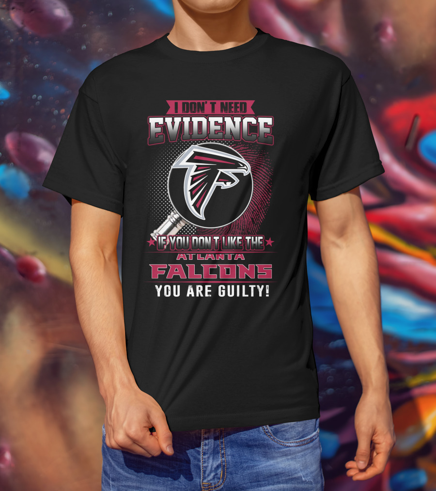 I Don't Need Evidence If You Don't Like The Atlanta Falcons You Are Guilty T-Shirt