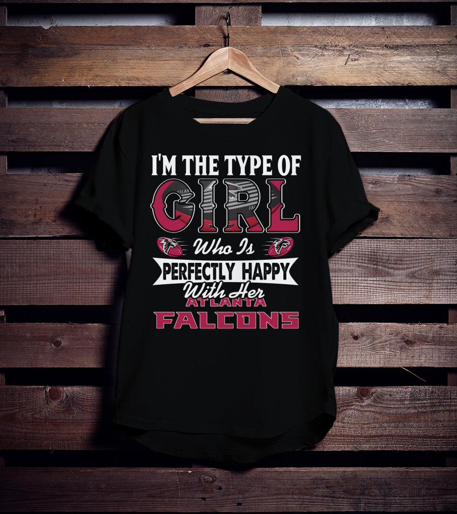 I'm The Type Of Girl Who Is Perfectly Happy With Her Atlanta Falcons T-Shirt