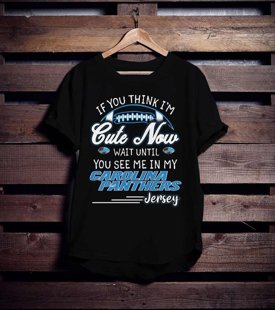 If You Think I'm Cute Now Wait Until You See ME IN My Carolina Panthers Jersey T-Shirt