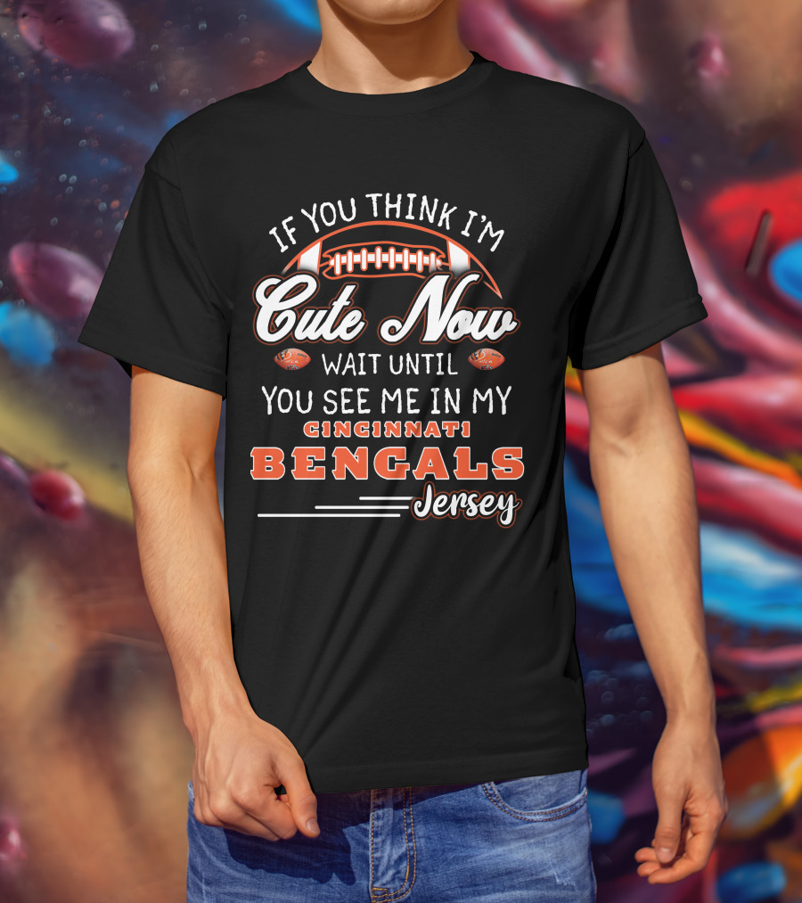 If You Think I'm Cute Now Wait Until You See Me In My Cincinnati Bengals Jersey T-Shirt
