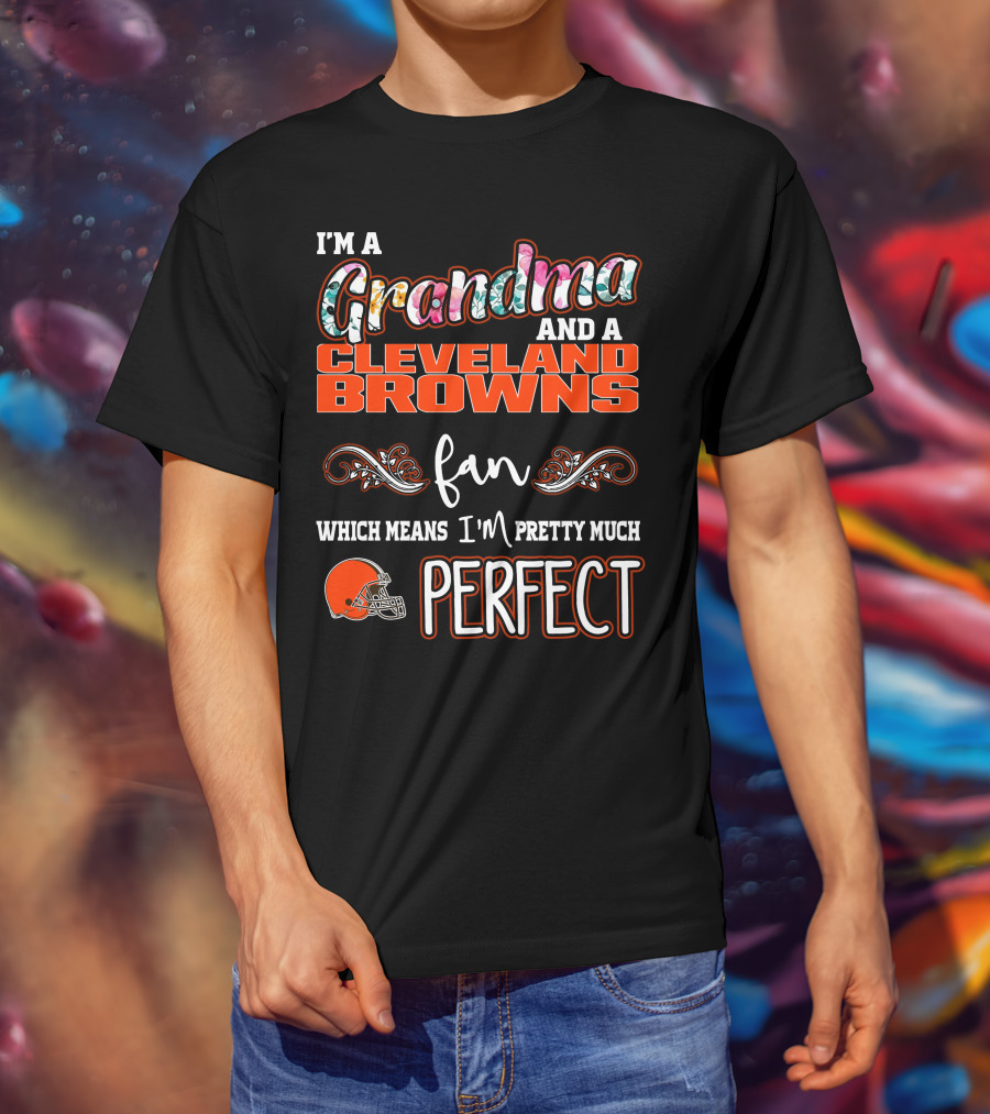 I'm A Grandma And A Cleveland Browns Fan Which Means I'm Pretty Much Perfect T-Shirt