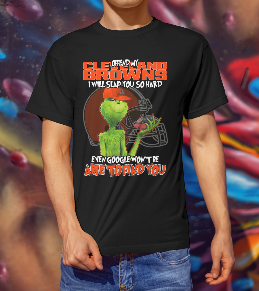 Offend My Cleveland Browns I Will Slap You So Hard Even Google Won't Be Able To Find You Grinch T-Shirt
