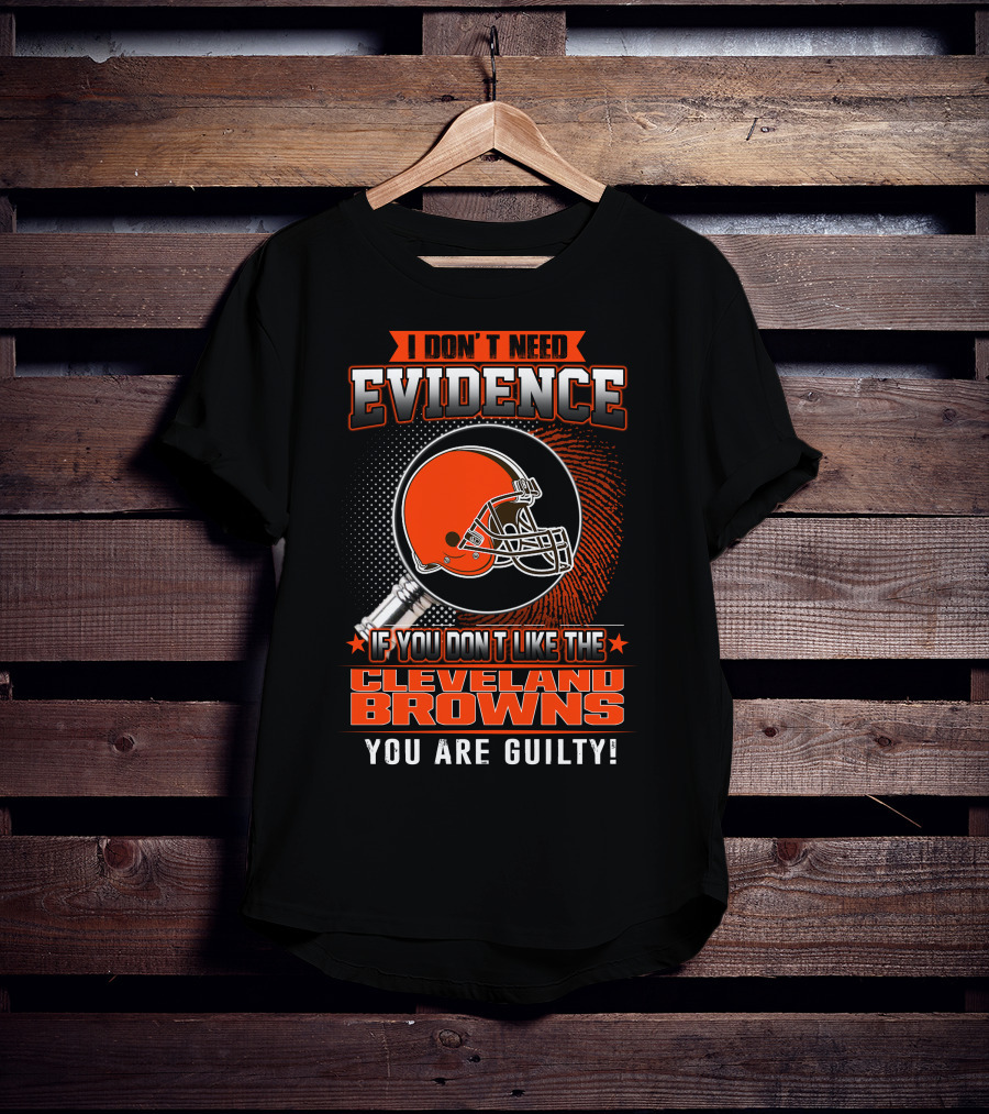 I Don't Need Evidence If You Don't Like The Cleveland Browns You Are Guilty T-Shirt