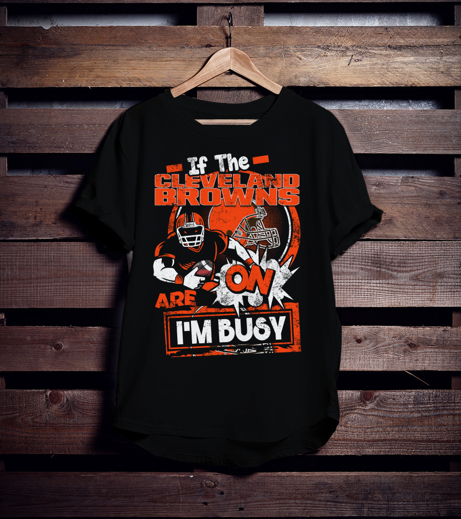 If The Cleveland Browns Are On I'm Busy Football Fan Statement T-Shirt