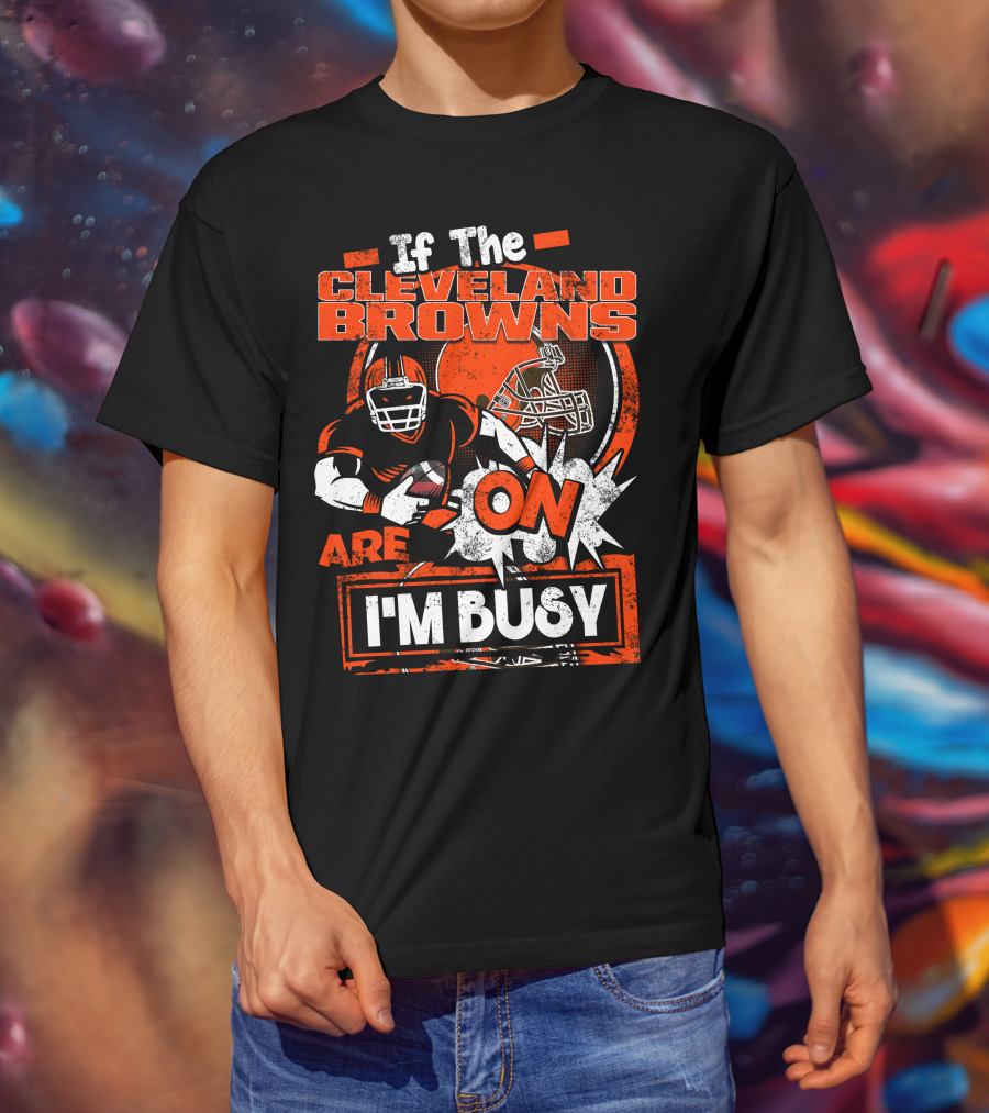 If The Cleveland Browns Are On I'm Busy Football Fan Statement T-Shirt
