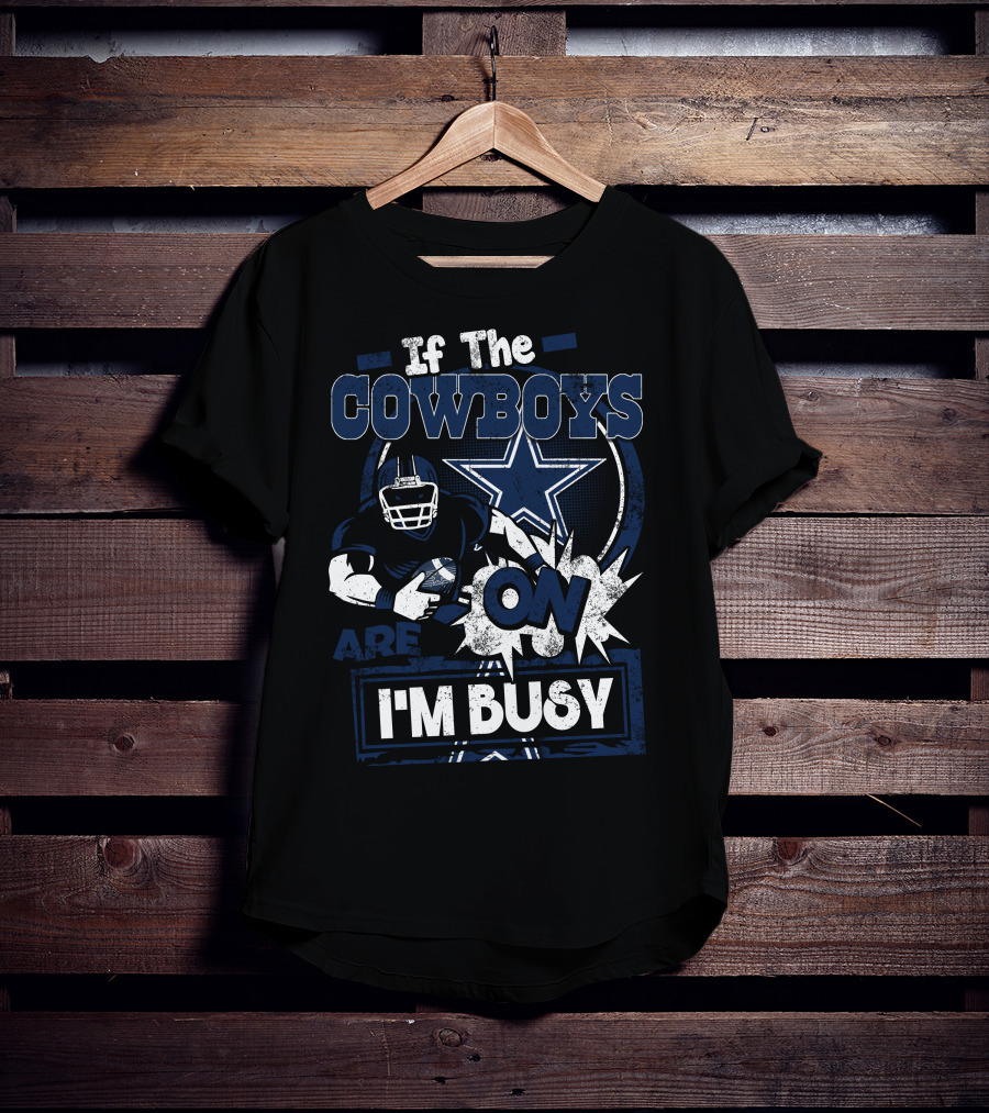 If The Cowboys Are On I'm Busy Dallas Cowboys T-Shirt