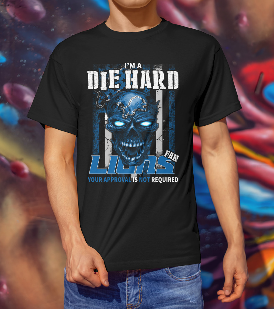 I'm A Die Hard Lions Fan Your Approval Is Not Required T-Shirt