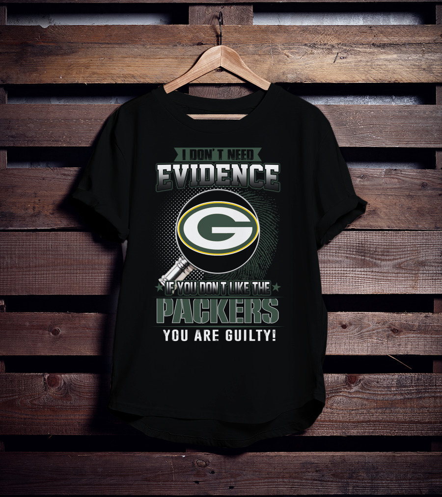 I Don't Need Evidence If You Don't Like The Green Bay Packers You Are Guilty T-Shirt