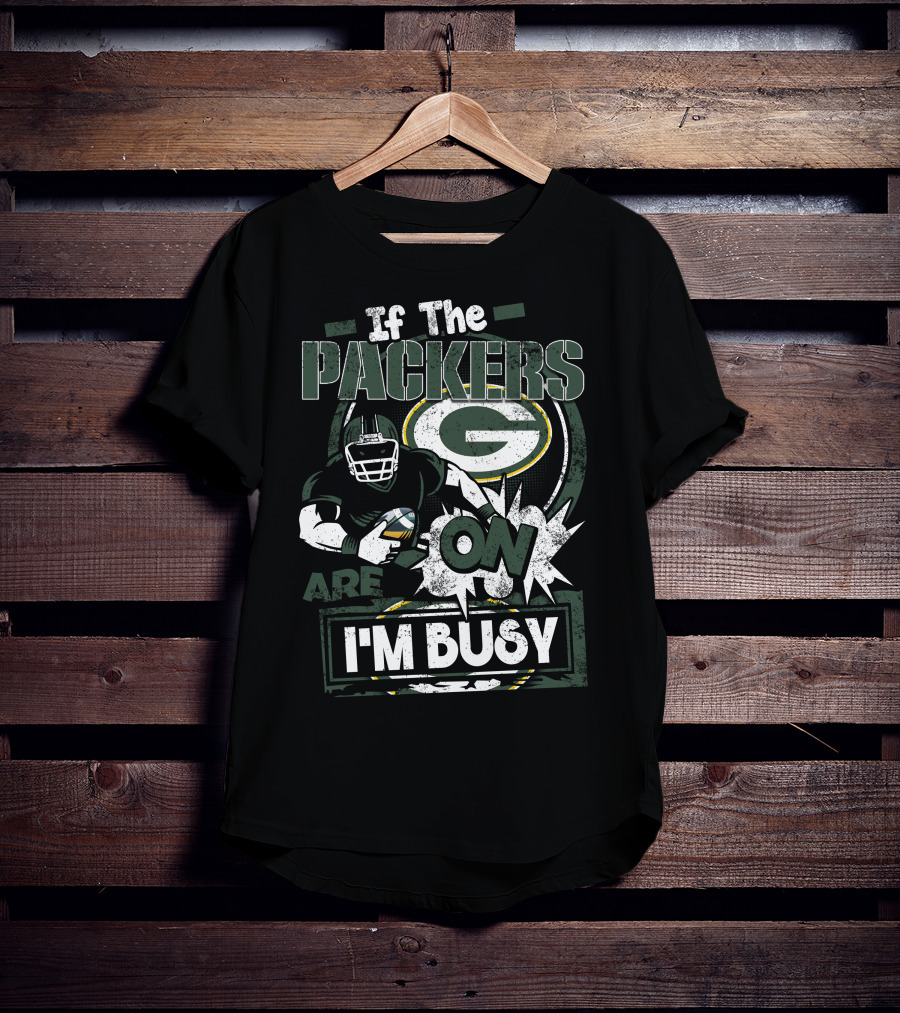 If The Packers Are On I'm Busy Green Bay Packers T-Shirt