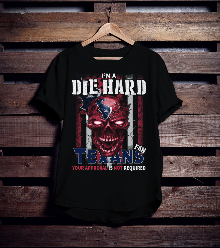 I'm A Die Hard Texans Fan Your Approval Is Not Required T-Shirt