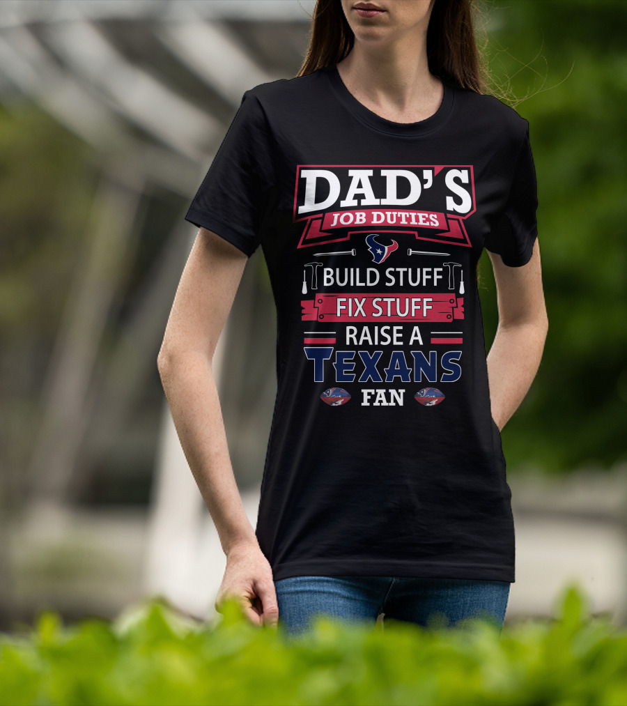 Dad's Job Duties Build Stuff Fix Stuff Raise A Texans Fan T-Shirt