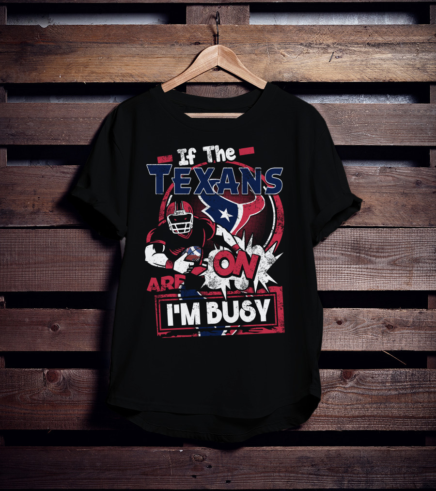 If The Texans Are On I'm Busy T-Shirt