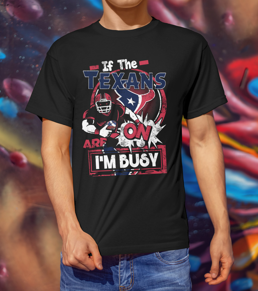 If The Texans Are On I'm Busy T-Shirt