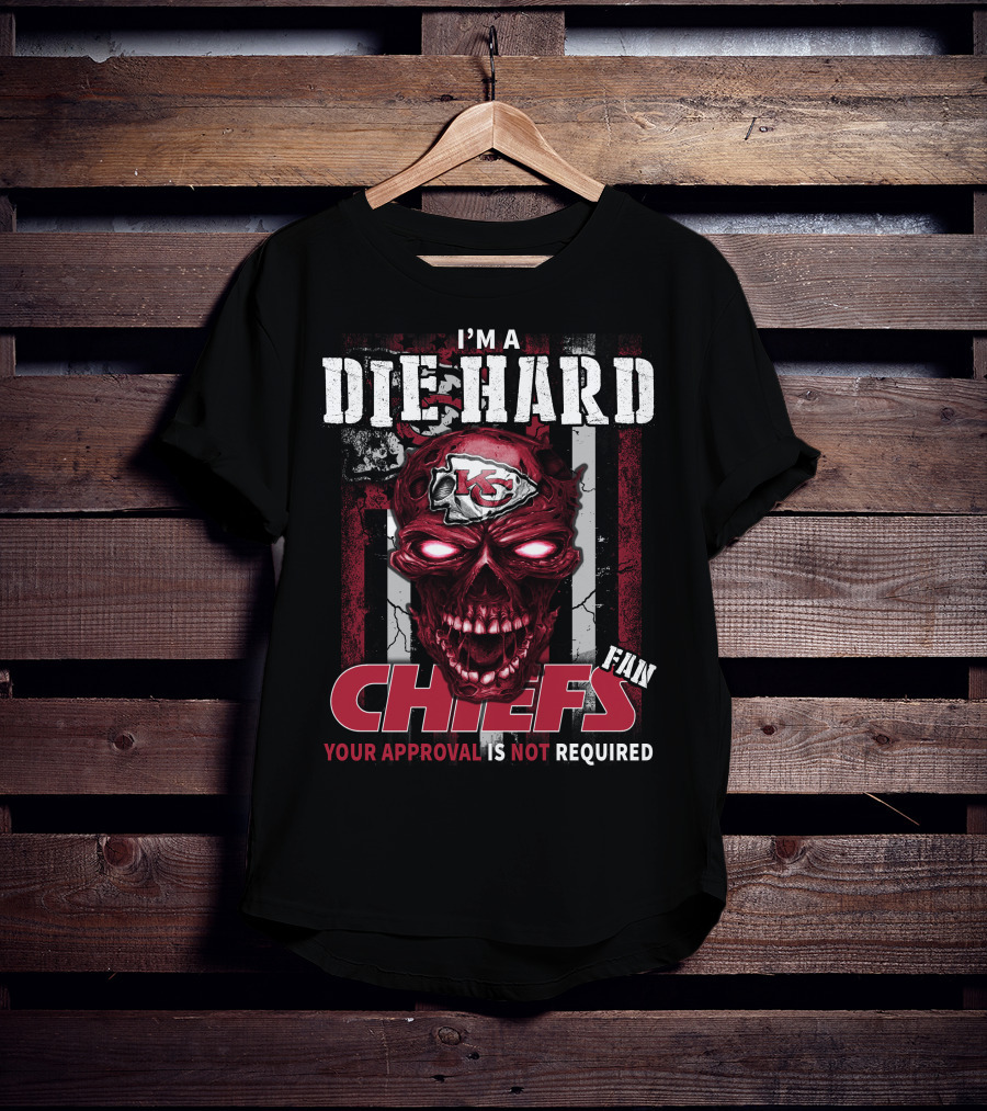 I'm A Die Hard Kansas City Chiefs Fan Your Approval Is Not Required T-Shirt