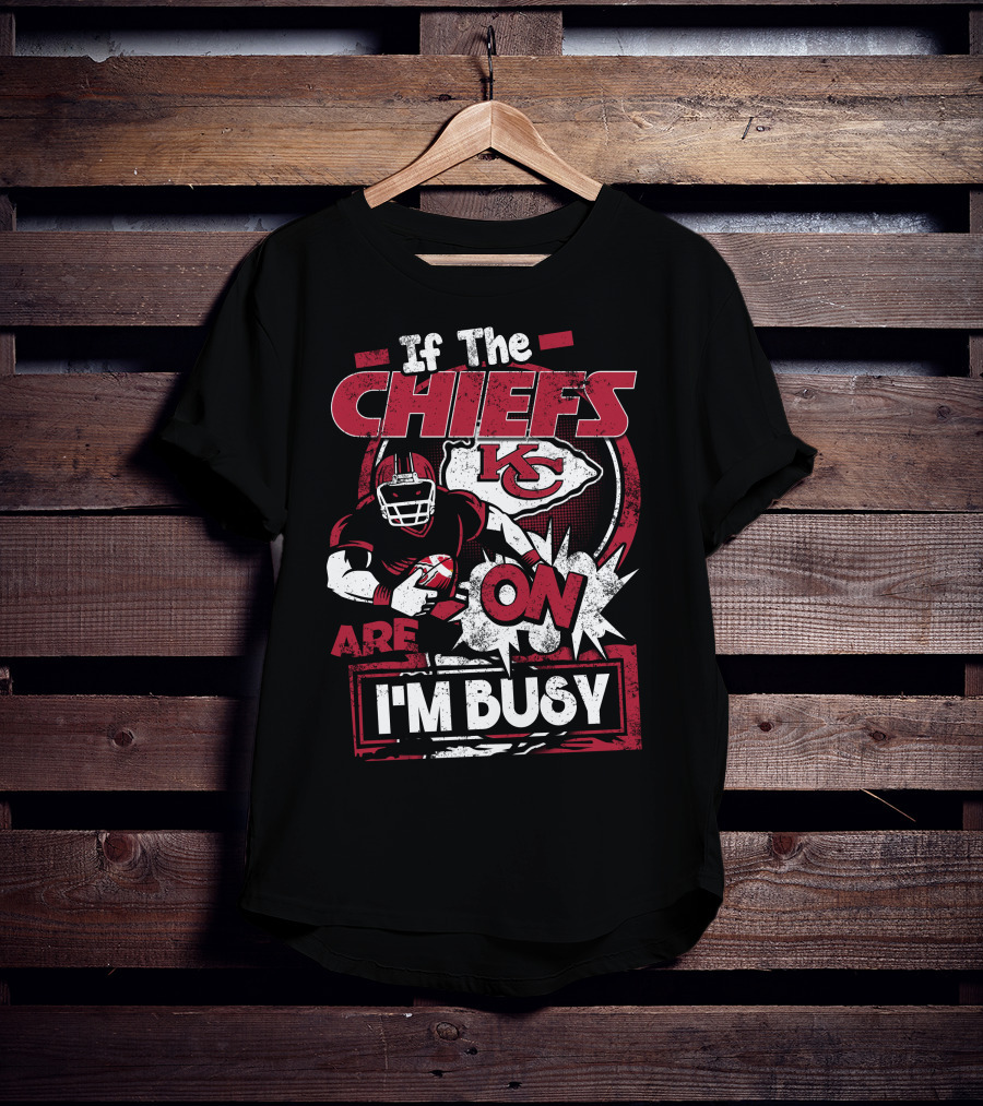If The Chiefs Are On I'm Busy Kansas City Chiefs T-Shirt