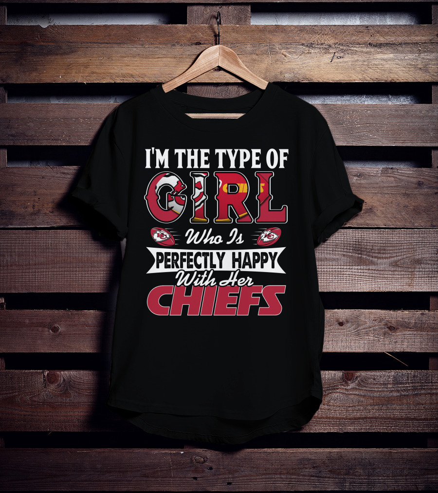 I'm The Type Of Girl Who Is Perfectly Happy With Her Chiefs T-Shirt