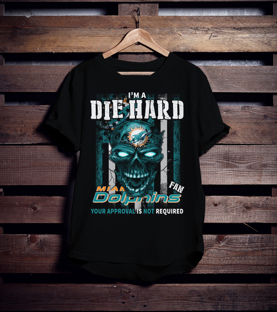 I'm A Die Hard Miami Dolphins Fan Your Approval Is Not Required T-Shirt