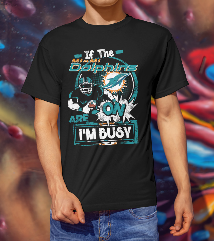 If The Miami Dolphins Are On I'm Busy T-Shirt