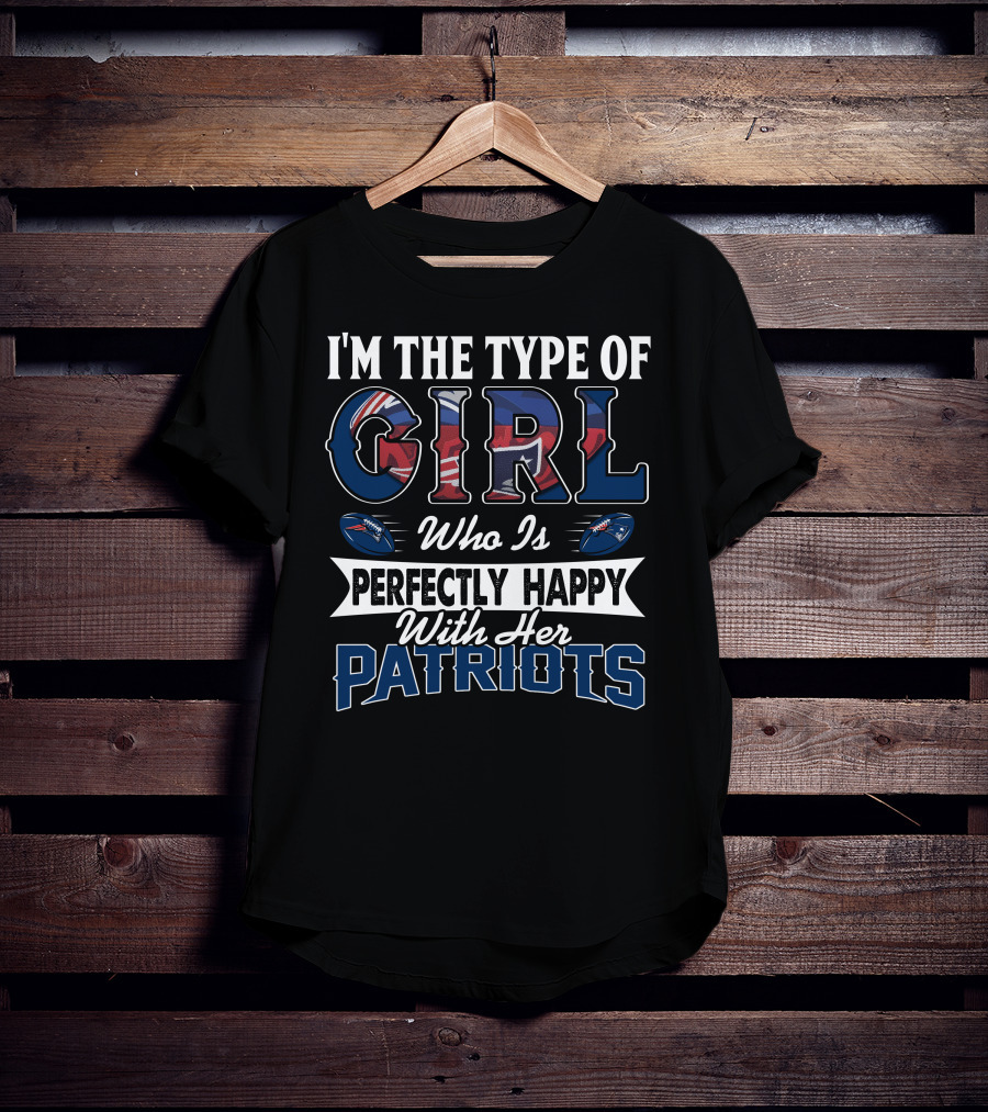 I'm The Type Of Girl Who Is Perfectly Happy With Her Patriots T-Shirt