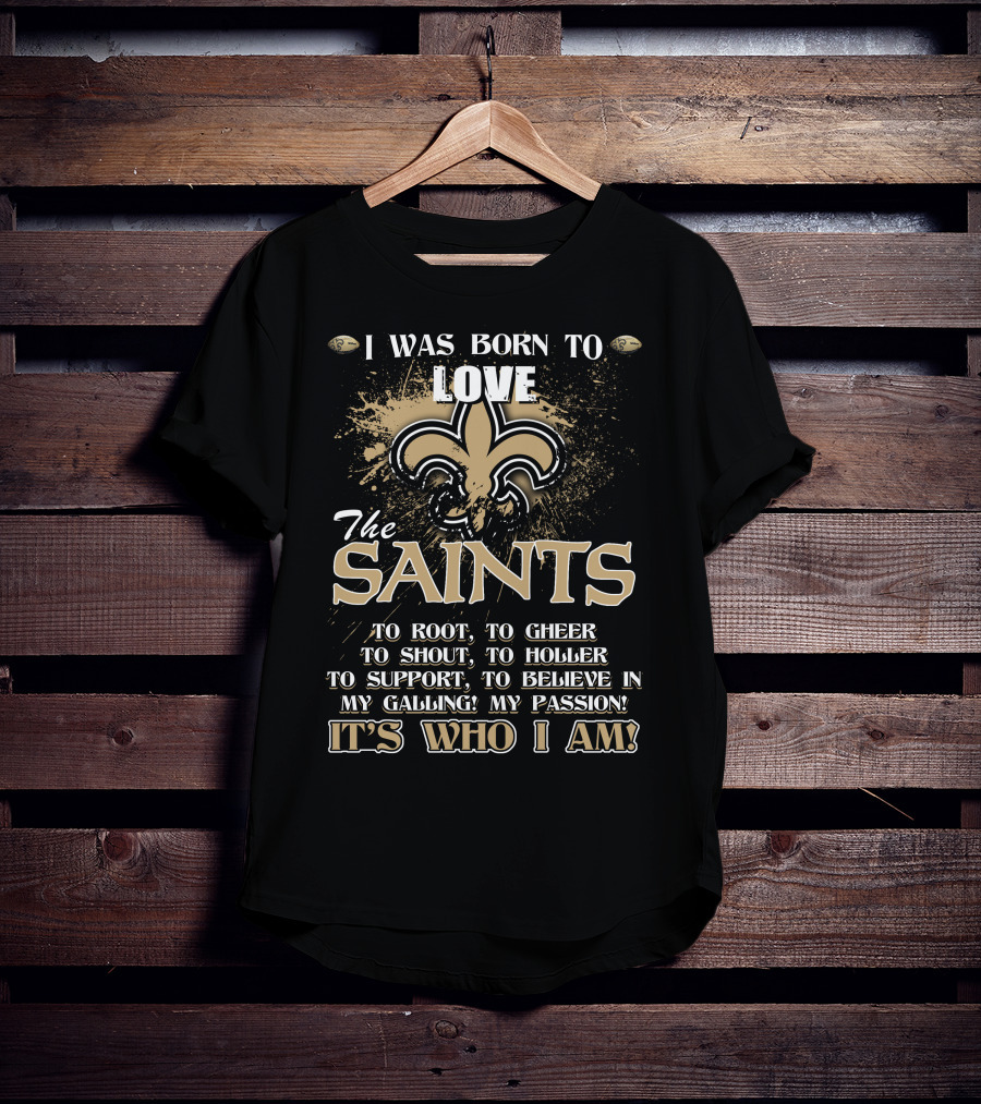 I Was Born To Love The Saints It's Who I Am T-Shirt