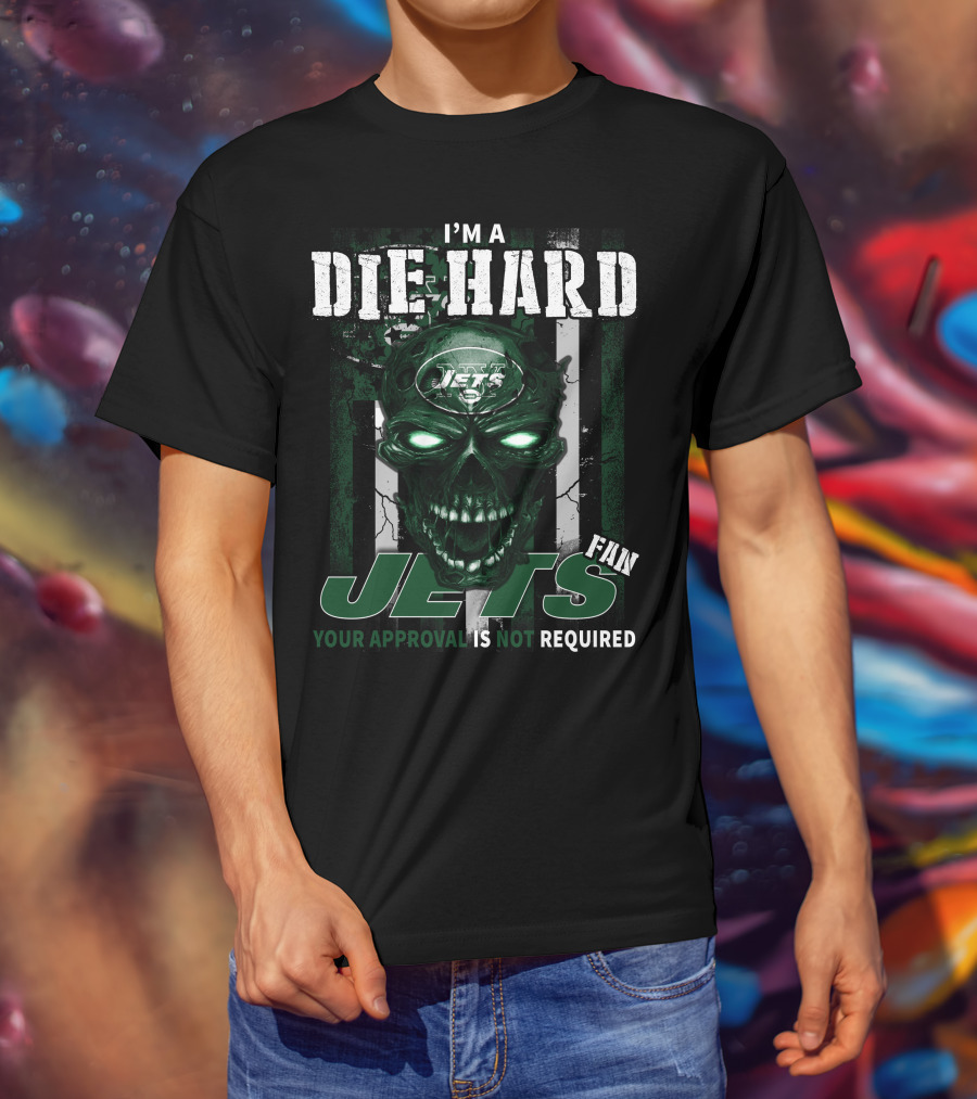I'm A Die Hard Jets Fan Your Approval Is Not Required T-Shirt