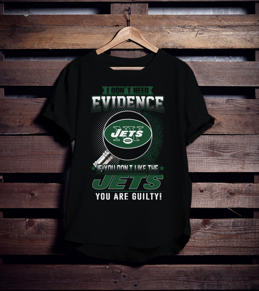 I Don't Need Evidence If You Don't Like The New York Jets You Are Guilty T-Shirt