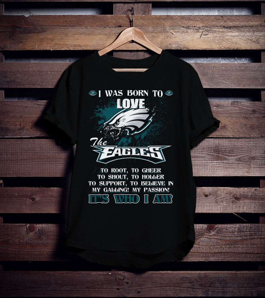 I Was Born To Love The Eagles To Root To Cheer To Shout To Holler To Support To Believe In My Calling My Passion It's Who I Am Philadelphia Eagles T-Shirt