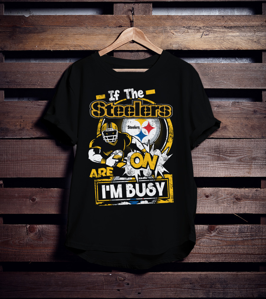 If The Steelers Are On I'm Busy T-Shirt