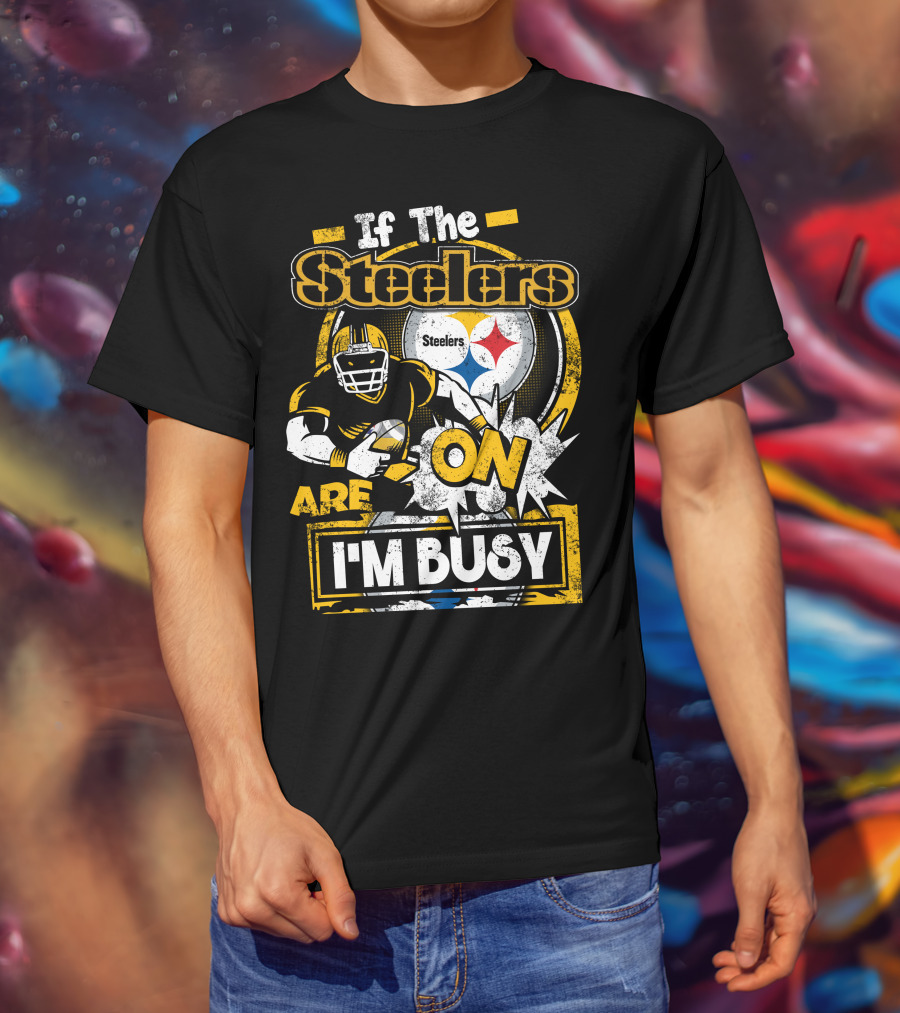 If The Steelers Are On I'm Busy T-Shirt