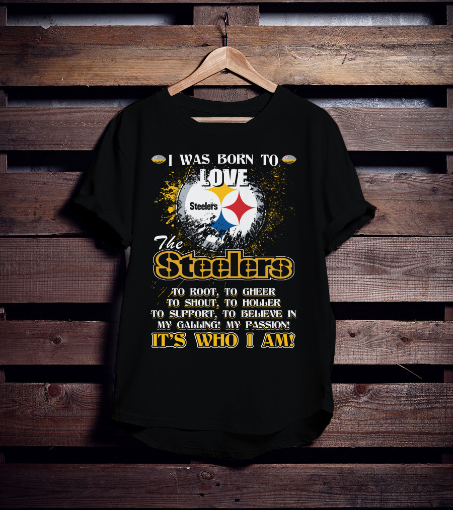 I Was Born To Love The Steelers It's Who I Am T-Shirt