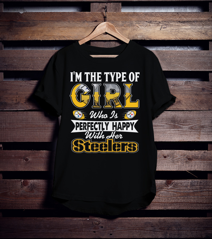 I'm The Type Of Girl Who Is Perfectly Happy With Her Steelers T-Shirt
