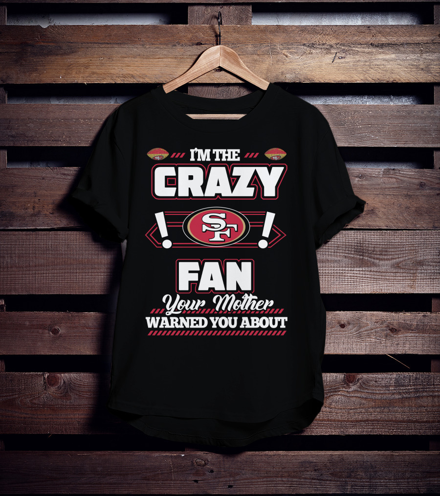 I'm The Crazy Fan Your Mother Warned You About SF 49ers T-Shirt