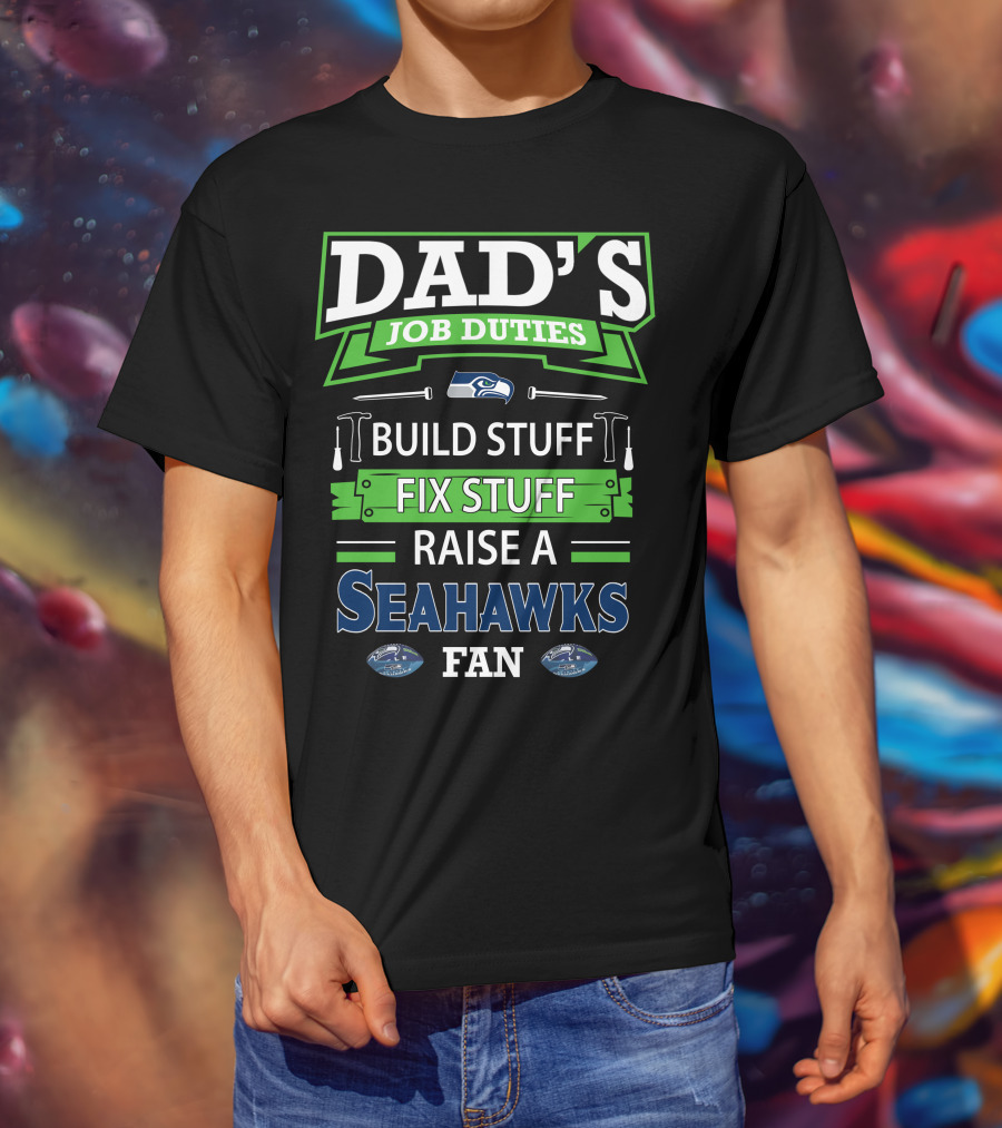 Dad's Job Duties Build Stuff Fix Stuff Raise A Seahawks Fan T-Shirt